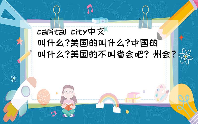 capital city中文叫什么?美国的叫什么?中国的叫什么?美国的不叫省会吧？州会？