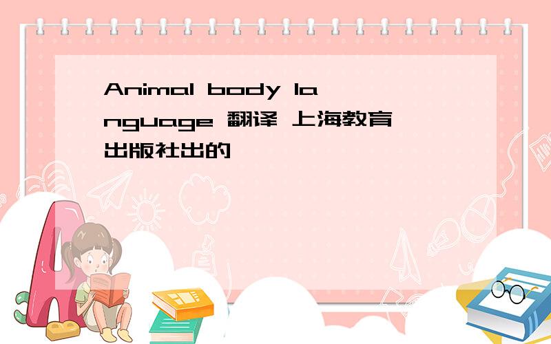 Animal body language 翻译 上海教育出版社出的