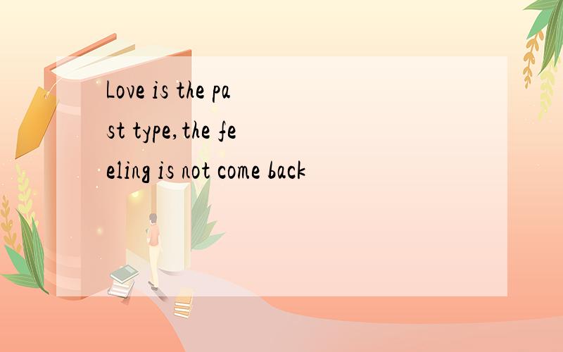 Love is the past type,the feeling is not come back