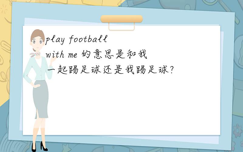 play football with me 的意思是和我一起踢足球还是我踢足球?