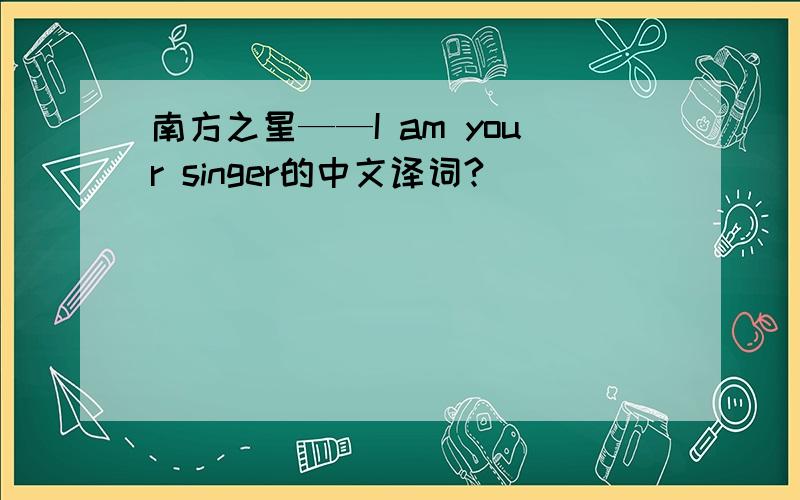 南方之星——I am your singer的中文译词?