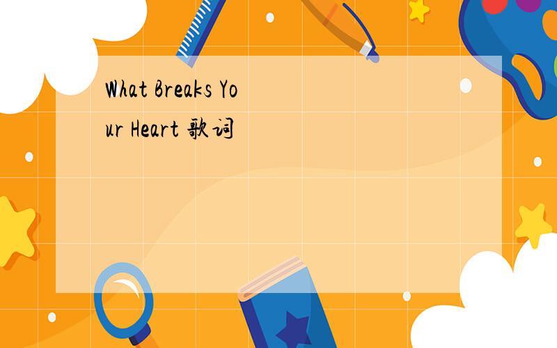 What Breaks Your Heart 歌词