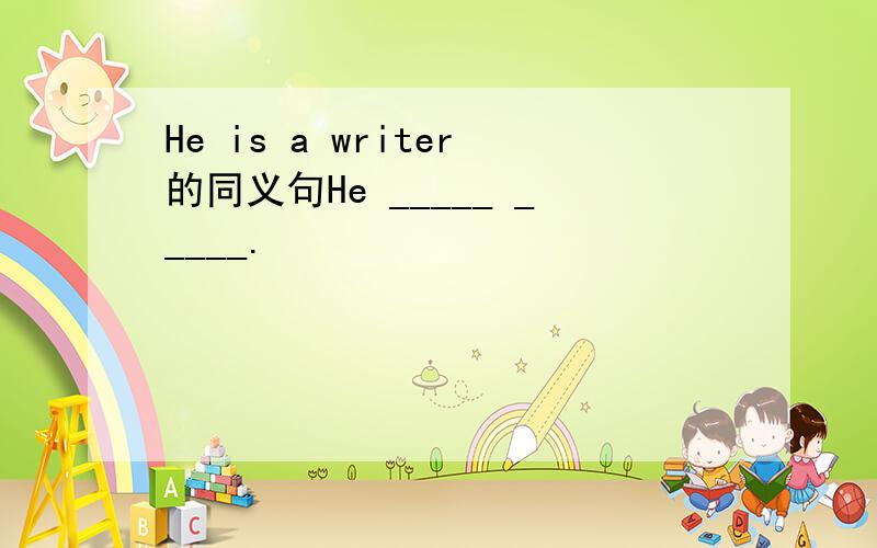 He is a writer的同义句He _____ _____.