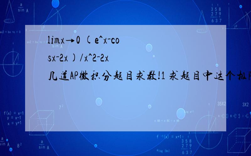 limx→0 (e^x-cosx-2x)/x^2-2x 几道AP微积分题目求教!1 求题目中这个极限的值2 如果g(x)=∫(上2x下0)f(t)dt 求g'(3)的值?3 原题是the number of moose in a national park is modeled by the function M that satisfies the logistic di