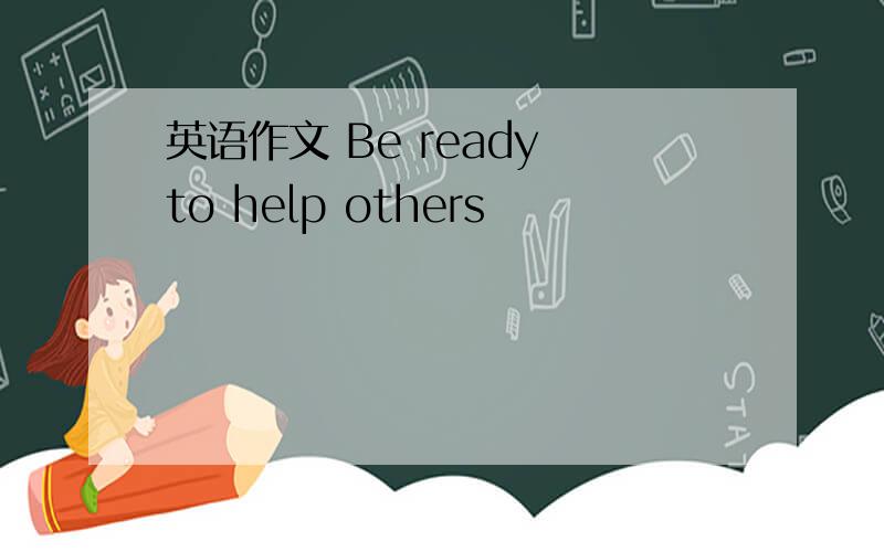 英语作文 Be ready to help others