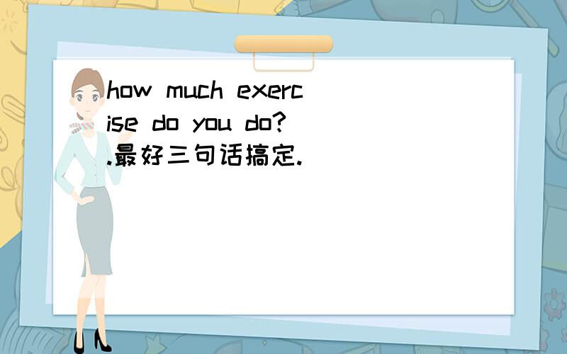 how much exercise do you do?.最好三句话搞定.