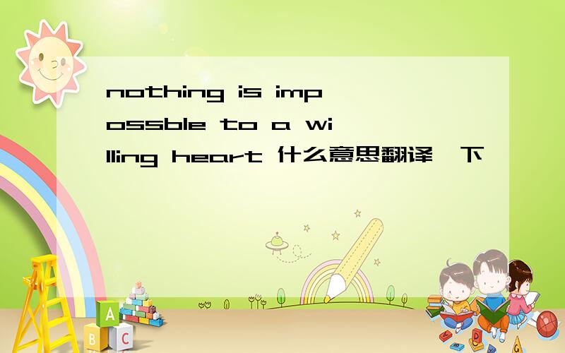 nothing is impossble to a willing heart 什么意思翻译一下