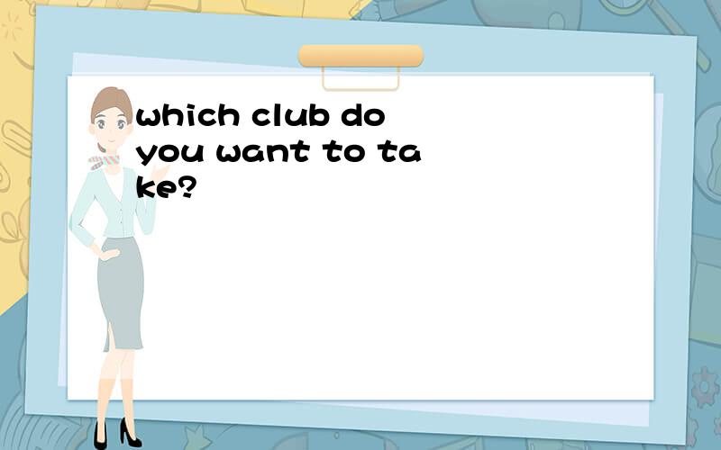 which club do you want to take?