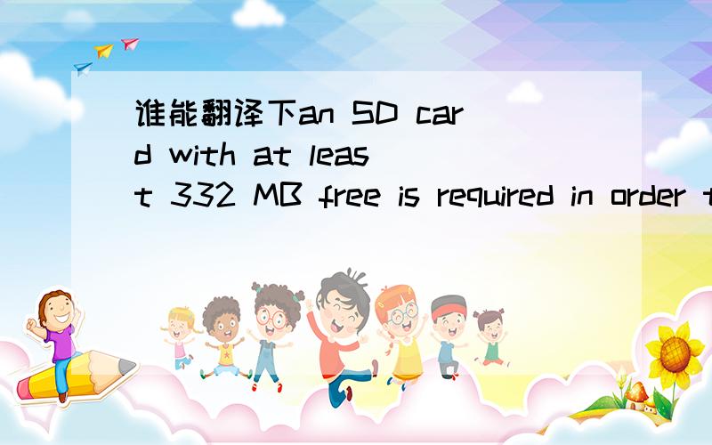 谁能翻译下an SD card with at least 332 MB free is required in order to download the