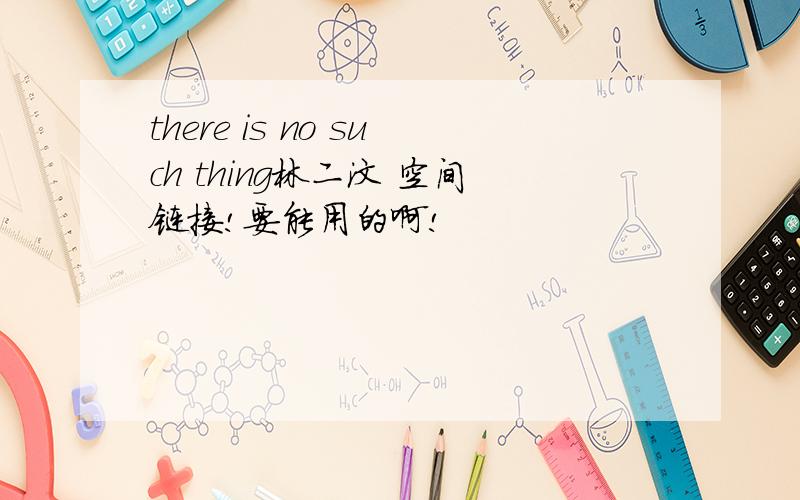 there is no such thing林二汶 空间链接!要能用的啊!