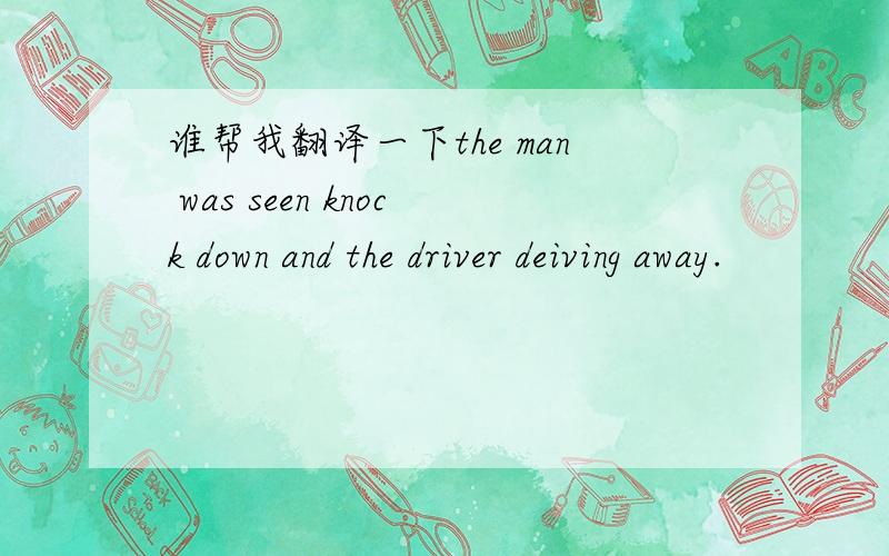 谁帮我翻译一下the man was seen knock down and the driver deiving away.