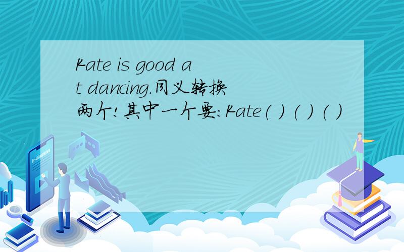 Kate is good at dancing.同义转换两个!其中一个要:Kate( ) ( ) ( )
