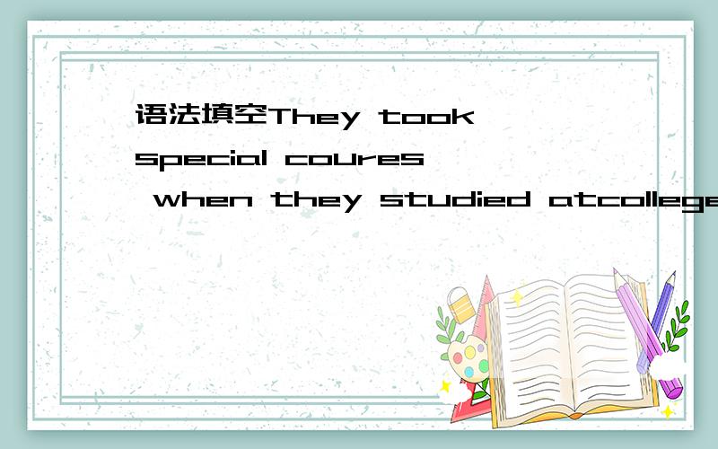 语法填空They took special coures when they studied atcollege.为什么用took,而不用had taken(在那以前)