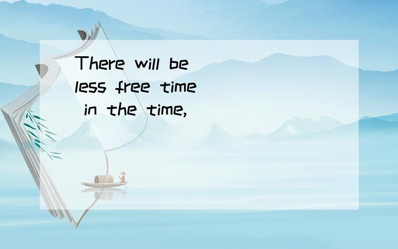 There will be less free time in the time,______ _______ .(完成反意疑问句）