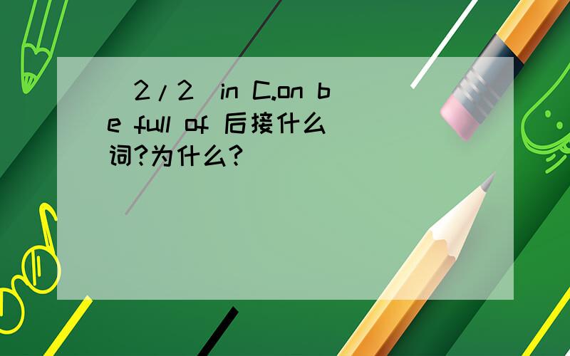 (2/2)in C.on be full of 后接什么词?为什么?