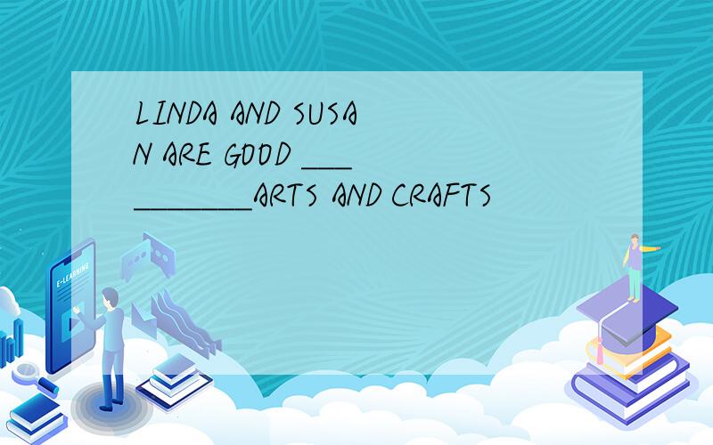 LINDA AND SUSAN ARE GOOD __________ARTS AND CRAFTS