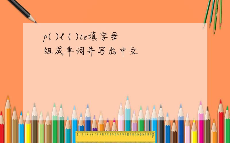 p( )l ( )te填字母组成单词并写出中文
