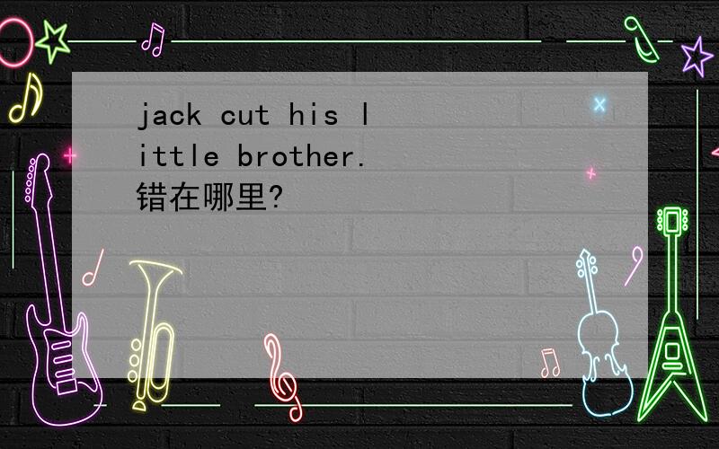 jack cut his little brother.错在哪里?