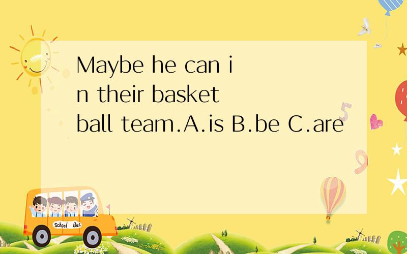 Maybe he can in their basketball team.A.is B.be C.are