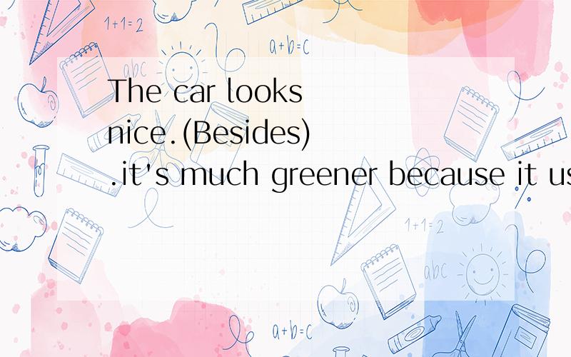 The car looks nice.(Besides).it's much greener because it uses electricity instead of gasA However B What's more CEven though D What's worse请从选项中选出与括号内意思相近的选项