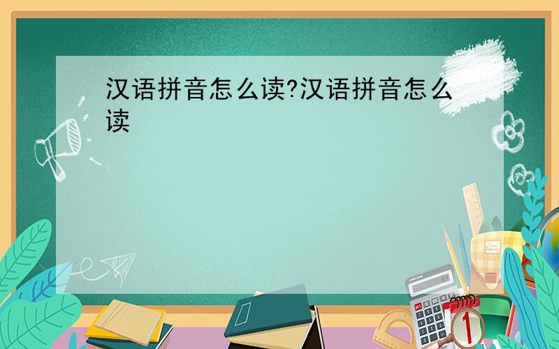 汉语拼音怎么读?汉语拼音怎么读