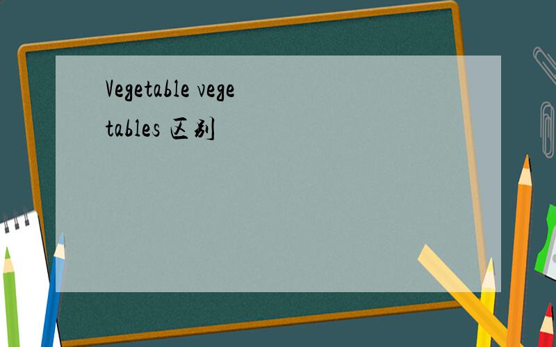 Vegetable vegetables 区别