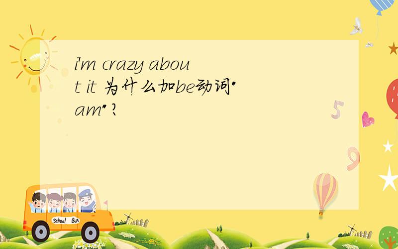 i'm crazy about it 为什么加be动词