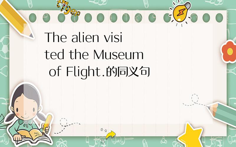 The alien visited the Museum of Flight.的同义句