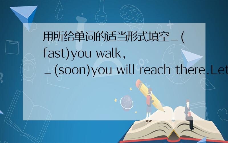 用所给单词的适当形式填空_(fast)you walk,_(soon)you will reach there.Let's study this _(far)there.同义句替换,每空一词You will learn more if you study harder._ _ you study,_ _ you'll learn.