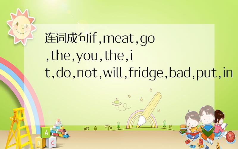 连词成句if,meat,go,the,you,the,it,do,not,will,fridge,bad,put,in