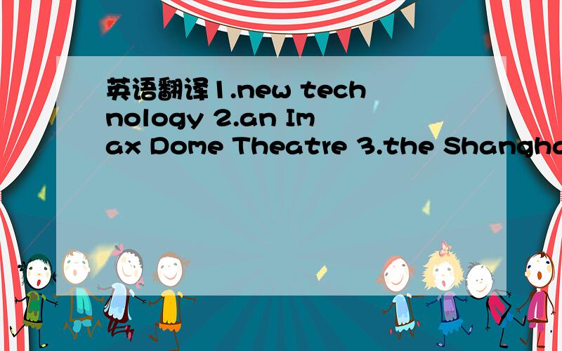英语翻译1.new technology 2.an Imax Dome Theatre 3.the Shanghai Science and Technology Museum 4.the sound system5.a home entertainment system 6.a wide flat-screen TV 7.stereo speaker 8.digital technology 9.high-quality music 10.CDs and cassettes