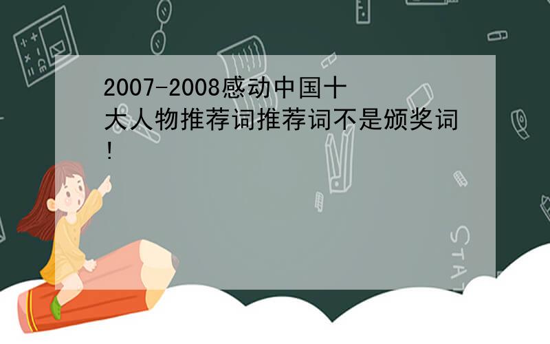 2007-2008感动中国十大人物推荐词推荐词不是颁奖词!