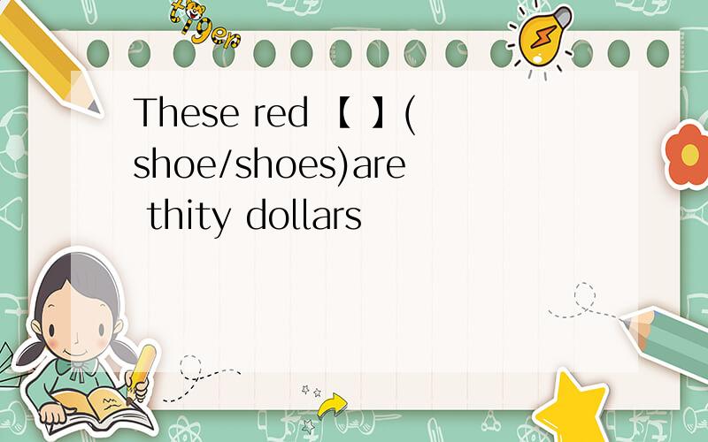 These red 【 】(shoe/shoes)are thity dollars