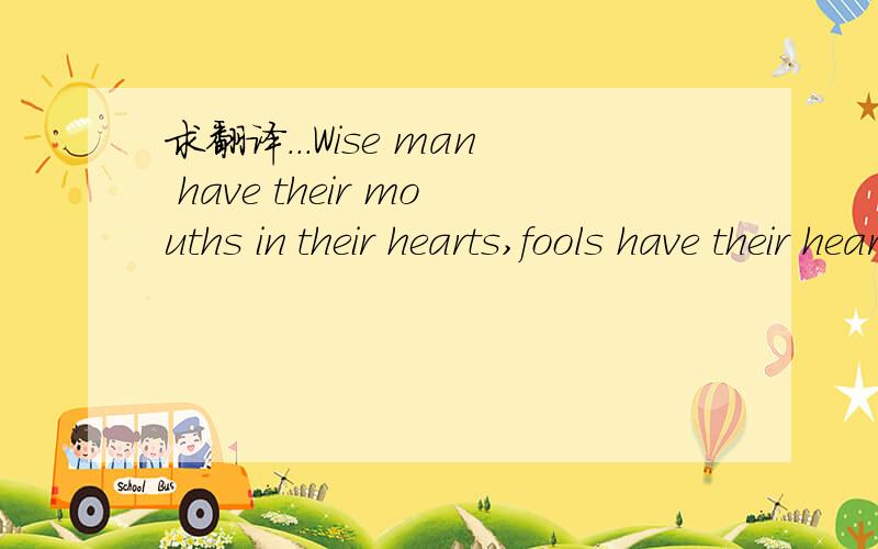 求翻译...Wise man have their mouths in their hearts,fools have their hearts in their mouths