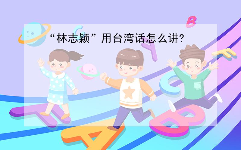 “林志颖”用台湾话怎么讲?