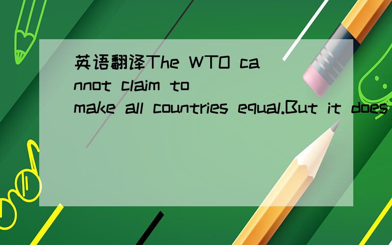 英语翻译The WTO cannot claim to make all countries equal.But it does reduce some inequalities ,giving smaller countries more voice,and at the same time freeing the major powers from the complexity of having to negotiate trade agreements with each