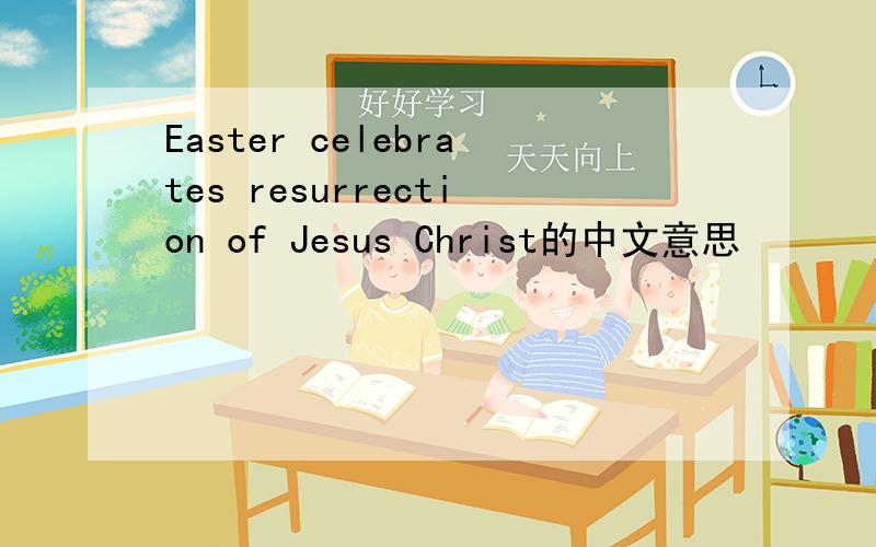 Easter celebrates resurrection of Jesus Christ的中文意思