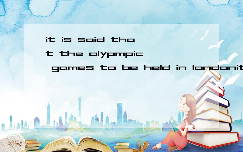 it is said that the olypmpic games to be held in londonit is said that the olypmpic games to be held in london will cover more events than their parents laps 为什么要用to be held 而不是would be held