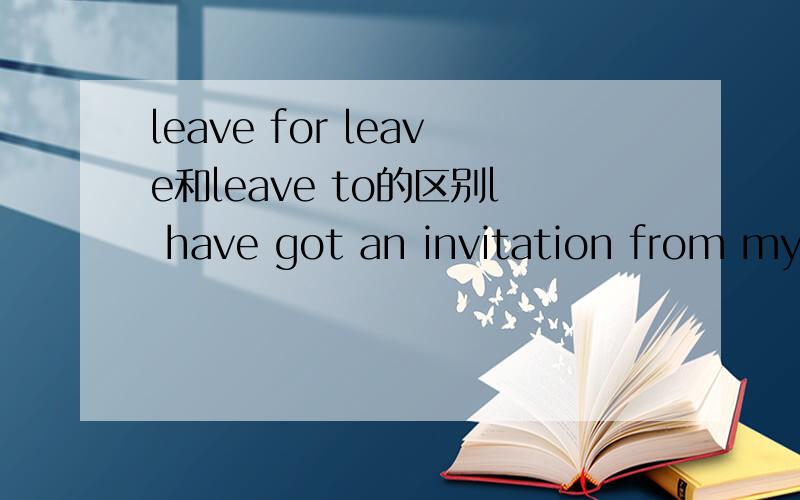 leave for leave和leave to的区别l have got an invitation from my uncle in beijing.so l will_______beijing next sunday.用leave for 还是leave to
