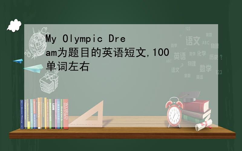 My Olympic Dream为题目的英语短文,100单词左右