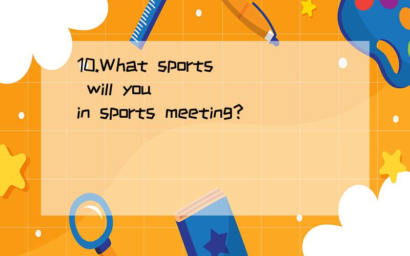 10.What sports will you____ in sports meeting?
