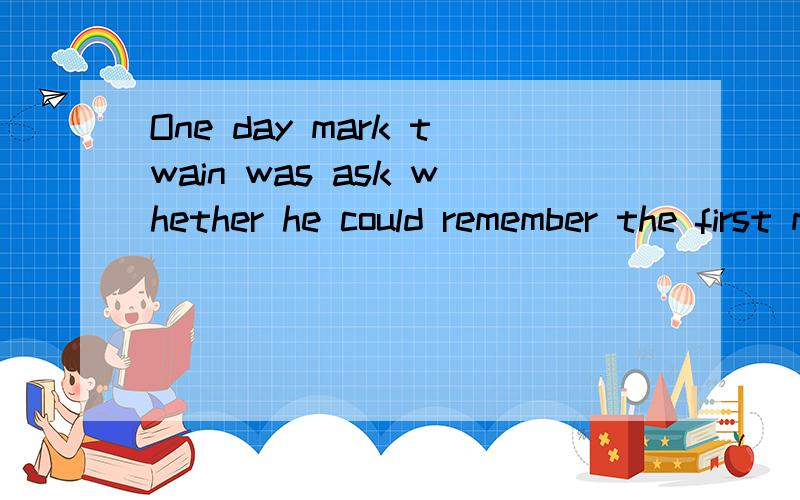 One day mark twain was ask whether he could remember the first money he made .