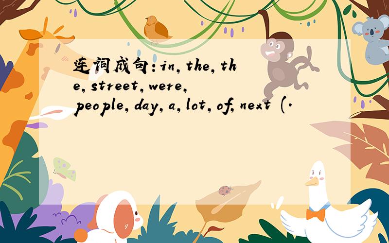 连词成句：in,the,the,street,were,people,day,a,lot,of,next (.