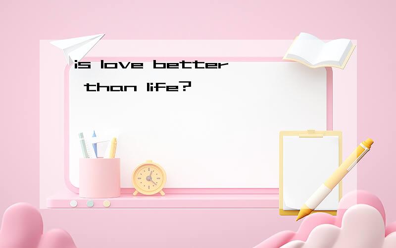 is love better than life?