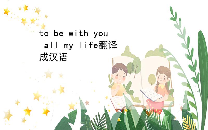 to be with you all my life翻译成汉语