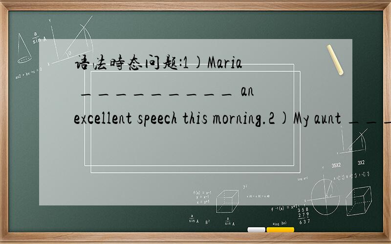 语法时态问题:1)Maria _________ an excellent speech this morning.2)My aunt _______ in Shanghai this evening by train.类似的时间状语,为什么第一题答案是gave,用一般过去时；第二题是will arrive,用一般将来时（也有