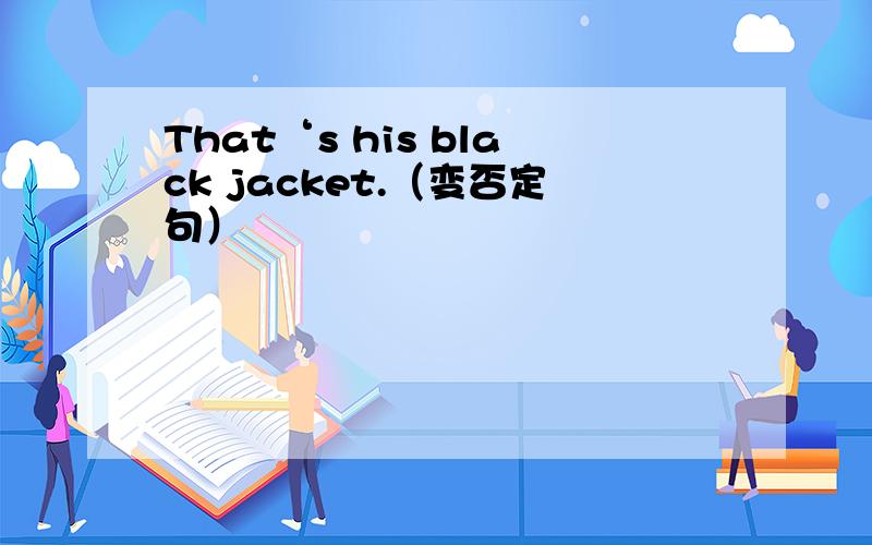 That‘s his black jacket.（变否定句）