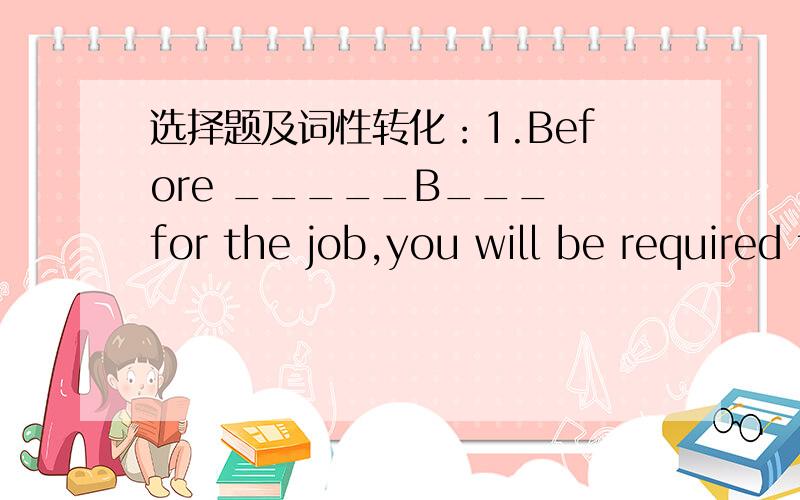 选择题及词性转化：1.Before _____B___ for the job,you will be required to take a language test.A