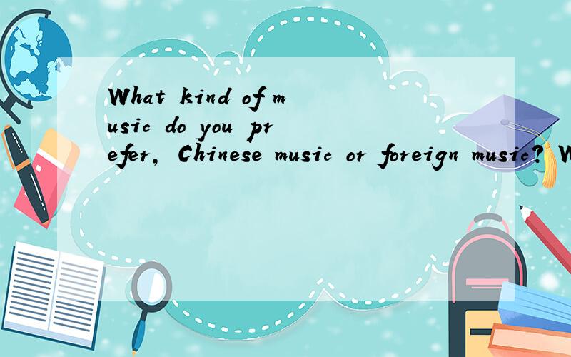 What kind of music do you prefer, Chinese music or foreign music? Why? (120字左右的口语小作文 thanks