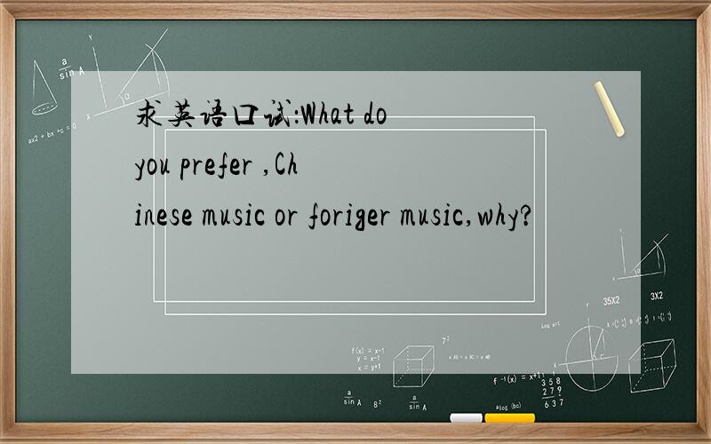 求英语口试：What do you prefer ,Chinese music or foriger music,why?